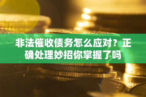 济南非法催收债务怎么应对？正确处理妙招你掌握了吗