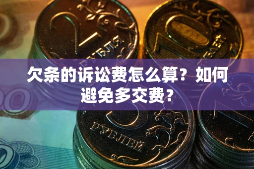 济南欠条的诉讼费怎么算？如何避免多交费？
