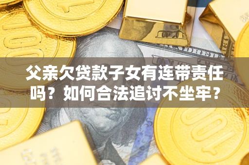 济南父亲欠贷款子女有连带责任吗？如何合法追讨不坐牢？