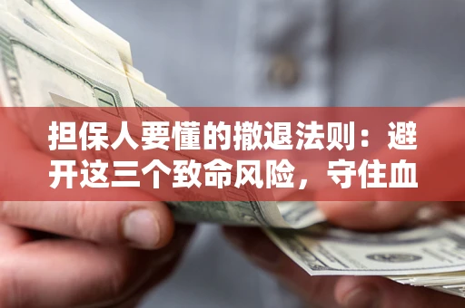 济南担保人要懂的撤退法则：避开这三个致命风险，守住血汗钱
