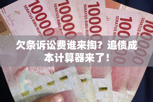 济南欠条诉讼费谁来掏？追债成本计算器来了！