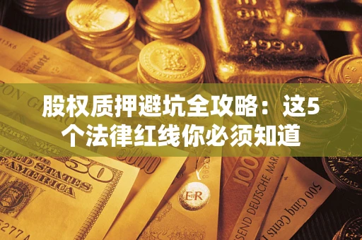 济南股权质押避坑全攻略：这5个法律红线你必须知道