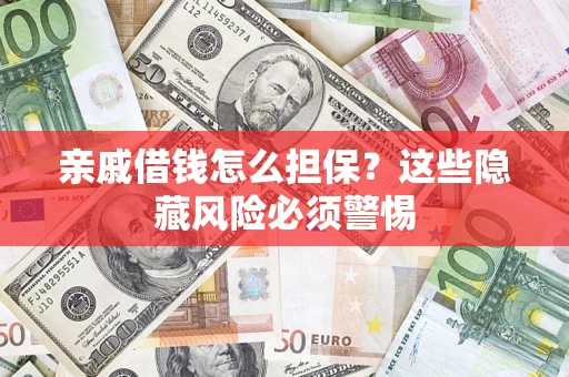 济南亲戚借钱怎么担保？这些隐藏风险必须警惕