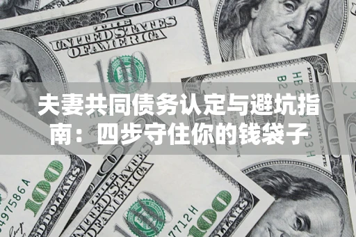 济南夫妻共同债务认定与避坑指南：四步守住你的钱袋子