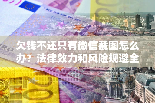 济南欠钱不还只有微信截图怎么办？法律效力和风险规避全解析