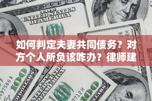 济南如何判定夫妻共同债务？对方个人所负该咋办？律师建议