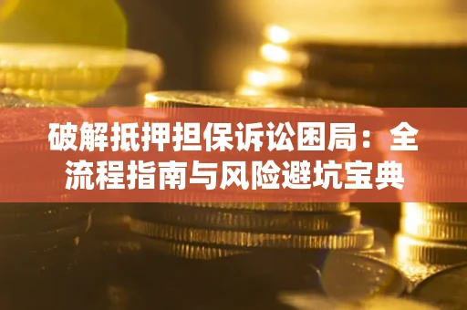 济南破解抵押担保诉讼困局:全流程指南与风险避坑宝典 济南破解抵押担保诉讼困局:全流程指南与风险避坑宝典