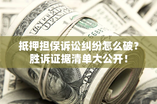 济南抵押担保诉讼纠纷怎么破？胜诉证据清单大公开！