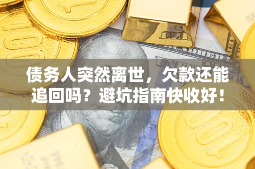 济南债务人突然离世，欠款还能追回吗？避坑指南快收好！