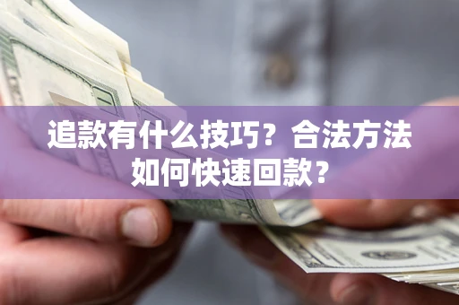 济南追款有什么技巧？合法方法如何快速回款？