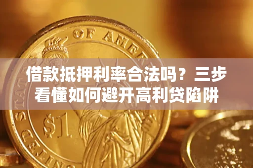 济南借款抵押利率合法吗？三步看懂如何避开高利贷陷阱