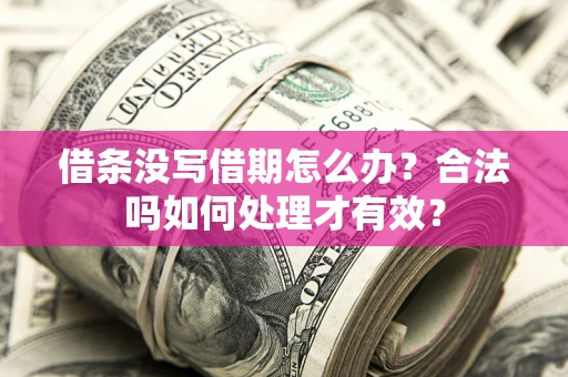 济南借条没写借期怎么办？合法吗如何处理才有效？