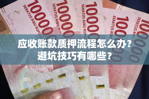 济南应收账款质押流程怎么办？避坑技巧有哪些？