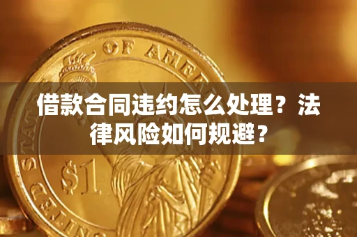 济南借款合同违约怎么处理？法律风险如何规避？