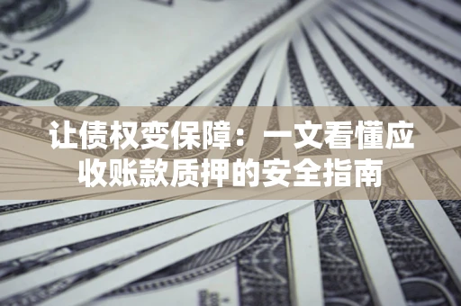 济南让债权变保障：一文看懂应收账款质押的安全指南