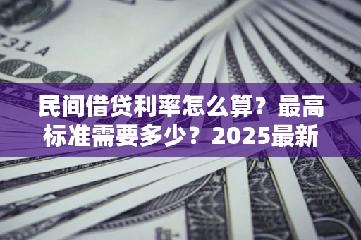 济南民间借贷利率怎么算？最高标准需要多少？2025最新避坑指南