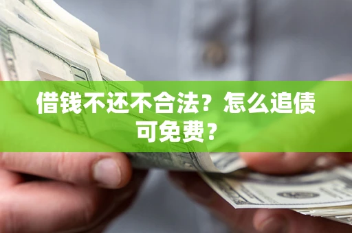 济南借钱不还不合法？怎么追债可免费？