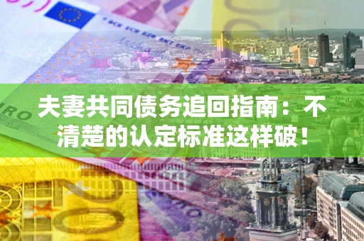 济南夫妻共同债务追回指南：不清楚的认定标准这样破！