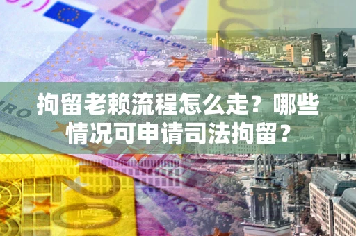 济南拘留老赖流程怎么走?哪些情况可申请司法拘留? 济南拘留老赖流程怎么走?哪些情况可申请司法拘留?