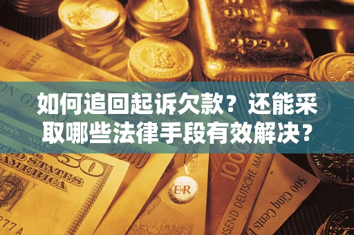 济南如何追回起诉欠款？还能采取哪些法律手段有效解决？