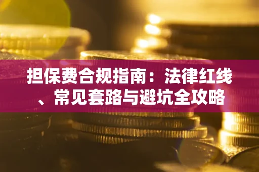 济南担保费合规指南：法律红线、常见套路与避坑全攻略