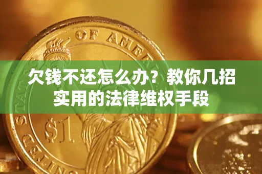 济南欠钱不还怎么办？教你几招实用的法律维权手段