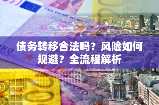济南债务转移合法吗？风险如何规避？全流程解析