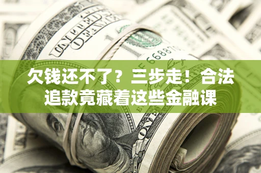 济南欠钱还不了？三步走！合法追款竟藏着这些金融课