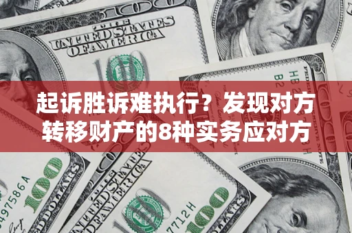 济南起诉胜诉难执行？发现对方转移财产的8种实务应对方案