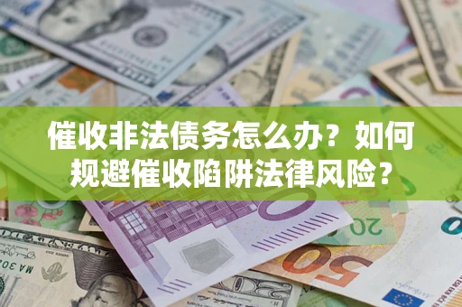 济南催收非法债务怎么办？如何规避催收陷阱法律风险？