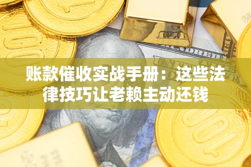 济南账款催收实战手册：这些法律技巧让老赖主动还钱