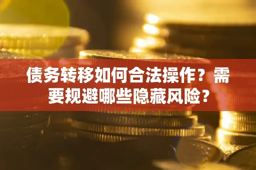 济南债务转移如何合法操作？需要规避哪些隐藏风险？