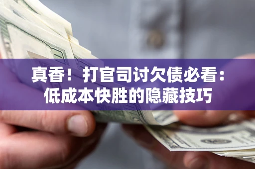济南真香！打官司讨欠债必看：低成本快胜的隐藏技巧