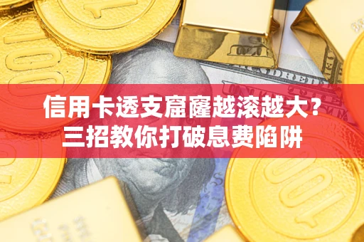 济南信用卡透支窟窿越滚越大？三招教你打破息费陷阱