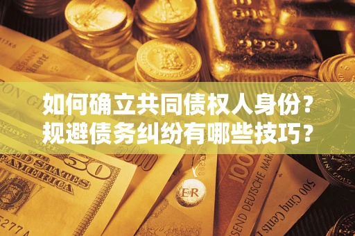 济南如何确立共同债权人身份？规避债务纠纷有哪些技巧？