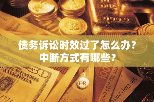 济南债务诉讼时效过了怎么办？中断方式有哪些？