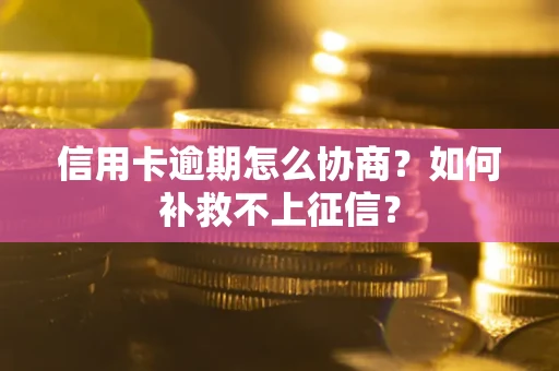 济南信用卡逾期怎么协商？如何补救不上征信？