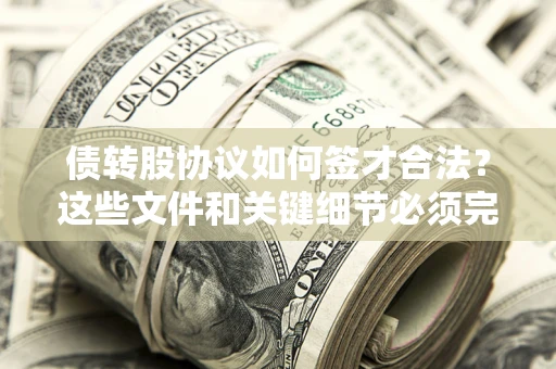 济南债转股协议如何签才合法？这些文件和关键细节必须完整