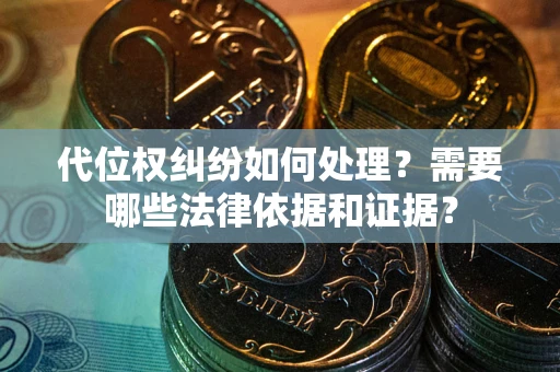 济南代位权纠纷如何处理？需要哪些法律依据和证据？