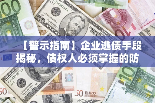 济南【警示指南】企业逃债手段揭秘，债权人必须掌握的防坑宝典
