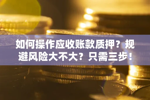 济南如何操作应收账款质押？规避风险大不大？只需三步！