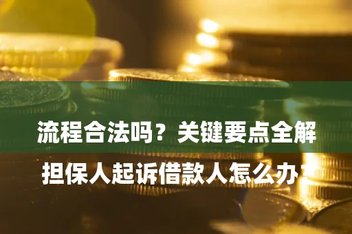 济南

担保人起诉借款人怎么办？流程合法吗？关键要点全解析