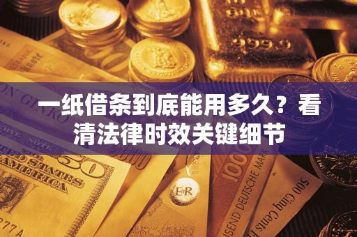 济南一纸借条到底能用多久？看清法律时效关键细节