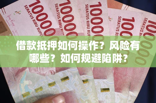 济南借款抵押如何操作?风险有哪些?如何规避陷阱? 济南借款抵押如何操作?风险有哪些?如何规避陷阱?