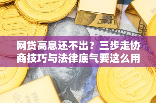 济南网贷高息还不出？三步走协商技巧与法律底气要这么用