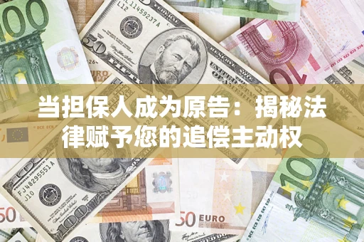 济南当担保人成为原告:揭秘法律赋予您的追偿主动权 济南当担保人成为原告:揭秘法律赋予您的追偿主动权