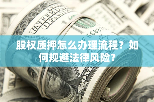 济南股权质押怎么办理流程？如何规避法律风险？