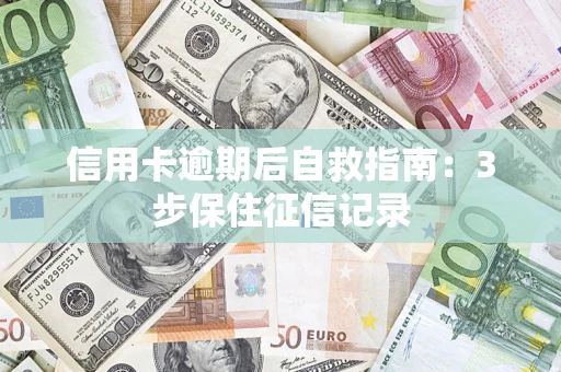 济南信用卡逾期后自救指南：3步保住征信记录