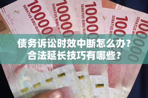 济南债务诉讼时效中断怎么办？合法延长技巧有哪些？