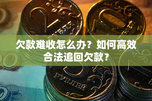 济南欠款难收怎么办？如何高效合法追回欠款？